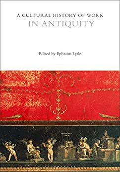 A Cultural History of Work in Antiquity (The Cultural Histories Series)