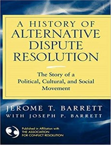 A History of Alternative Dispute Resolution The Story of a Political, Social, and Cultural Movement by Jerome T. Barrett