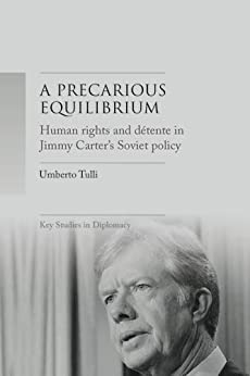 A precarious equilibrium: Human rights and d?�tente in Jimmy Carter's Soviet policy (Key Studies in Diplomacy)