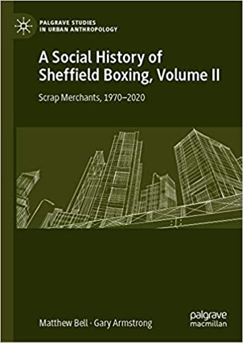 A Social History of Sheffield Boxing, Volume II: Scrap Merchants, 1970-2020 (Palgrave Studies in Urban Anthropology Book 2)
