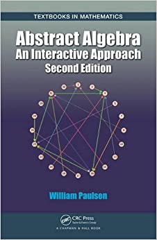 Abstract Algebra: An Interactive Approach, Second Edition (Textbooks in Mathematics Book 40)