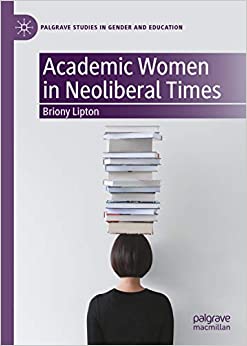 Academic Women in Neoliberal Times (Palgrave Studies in Gender and Education)