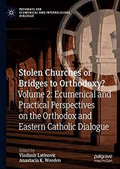 Stolen Churches or Bridges to Orthodoxy?: Volume 2: Ecumenical and Practical Perspectives on the Orthodox and Eastern Catholic Dialogue (Pathways for Ecumenical and Interreligious Dialogue)