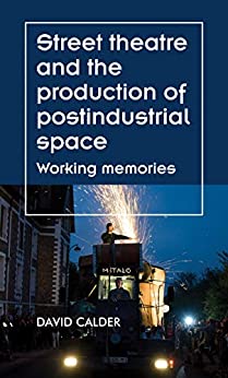 Street theatre and the production of postindustrial space: Working memories (Theatre: Theory ��� Practice ��� Performance)