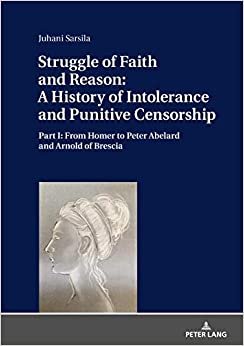 Struggle of Faith and Reason: A History of Intolerance and Punitive Censorship: Part I: From Homer to Peter Abelard and Arnold of Brescia