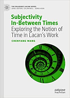 Subjectivity In-Between Times: Exploring the Notion of Time in Lacan���s Work (The Palgrave Lacan Series)