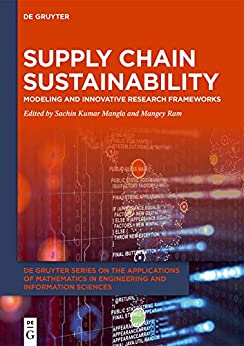 Supply Chain Sustainability: Modeling and Innovative Research Frameworks (De Gruyter Series on the Applications of Mathematics in Engineering and Information Sciences Book 2)