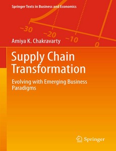 Supply Chain Transformation Evolving with Emerging Business Paradigms by Amiya K. Chakravarty