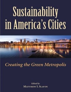 Sustainability in America?s Cities Creating the Green Metropolis by Matt Slavin