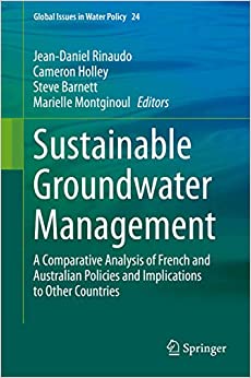 Sustainable Groundwater Management: A Comparative Analysis of French and Australian Policies and Implications to Other Countries (Global Issues in Water Policy Book 24)