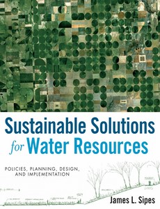 Sustainable Solutions for Water Resources Policies, Planning, Design, and Implementation 1st Edition by James L. Sipes