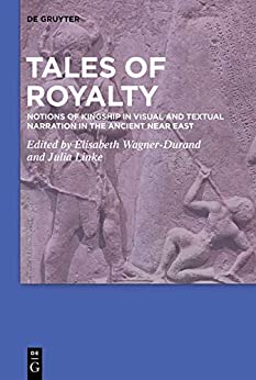 Tales of Royalty: Notions of Kingship in Visual and Textual Narration in the Ancient Near East
