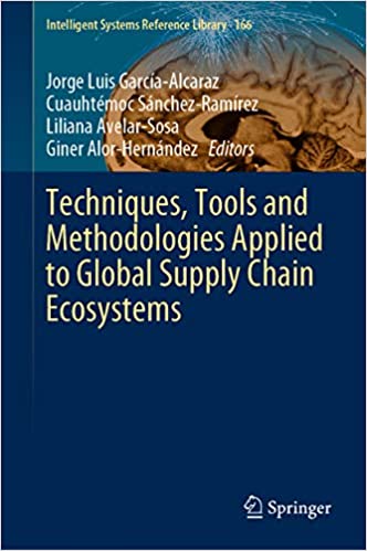Techniques, Tools and Methodologies Applied to Global Supply Chain Ecosystems (Intelligent Systems Reference Library Book 166)