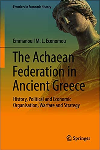 The Achaean Federation in Ancient Greece: History, Political and Economic Organisation, Warfare and Strategy (Frontiers in Economic History)