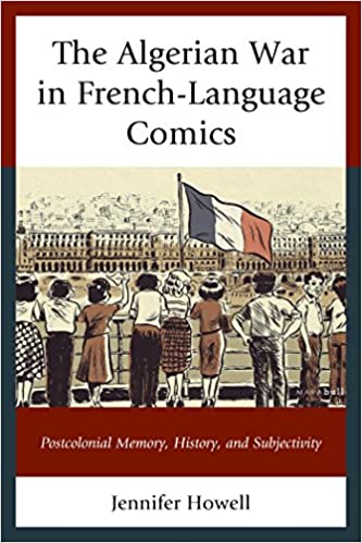 The Algerian War in French-Language Comics: Postcolonial Memory, History, and Subjectivity (After the Empire: The Francophone World and Postcolonial France)