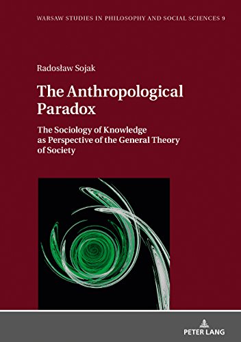 The Anthropological Paradox: The Sociology of Knowledge as Perspective of the General Theory of Society (Warsaw Studies in Philosophy and Social Sciences Book 9)