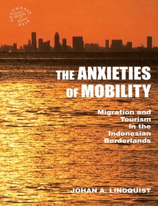 The Anxieties of Mobility Migration and Tourism in the Indonesian Borderlands by Johan A. Lindquist