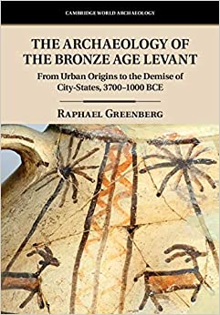 The Archaeology of the Bronze Age Levant: From Urban Origins to the Demise of City-States, 3700���1000 BCE (Cambridge World Archaeology)