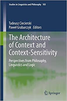The Architecture of Context and Context-Sensitivity: Perspectives from Philosophy, Linguistics and Logic (Studies in Linguistics and Philosophy Book 103)