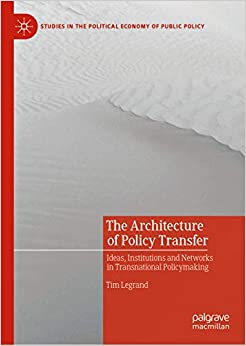 The Architecture of Policy Transfer: Ideas, Institutions and Networks in Transnational Policymaking (Studies in the Political Economy of Public Policy)