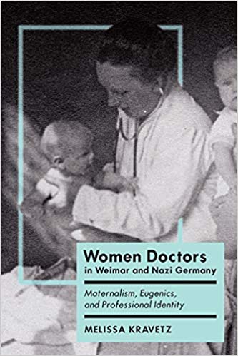 Women Doctors in Weimar and Nazi Germany: Maternalism, Eugenics, and Professional Identity (German and European Studies)