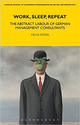 Work, Sleep, Repeat: The Abstract Labour of German Management Consultants (LSE Monographs on Social Anthropology Book 83)