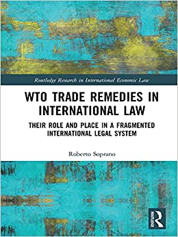 WTO Trade Remedies in International Law: Their Role and Place in a Fragmented International Legal System (Routledge Research in International Economic Law)