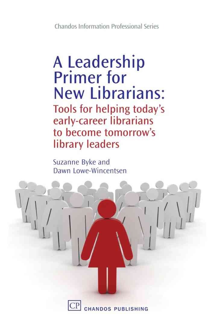 A Leadership Primer for New Librarians: Tools for Helping Today’s Early-Career Librarians Become Tomorrow’s Library Leaders