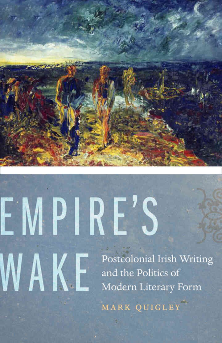 Empire's Wake: Postcolonial Irish Writing and the Politics of Modern Literary Form