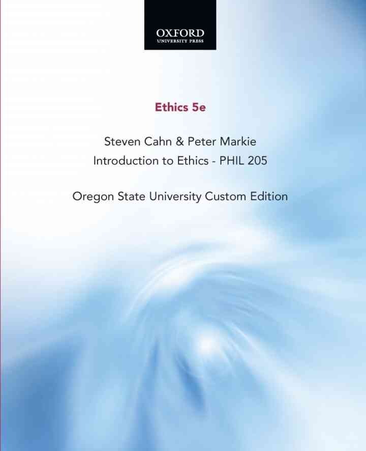 Ethics 5e, Steven Cahn & Peter Markie, Introduction to Ethics - PHIL 205, Oregon State University Custom Editio
