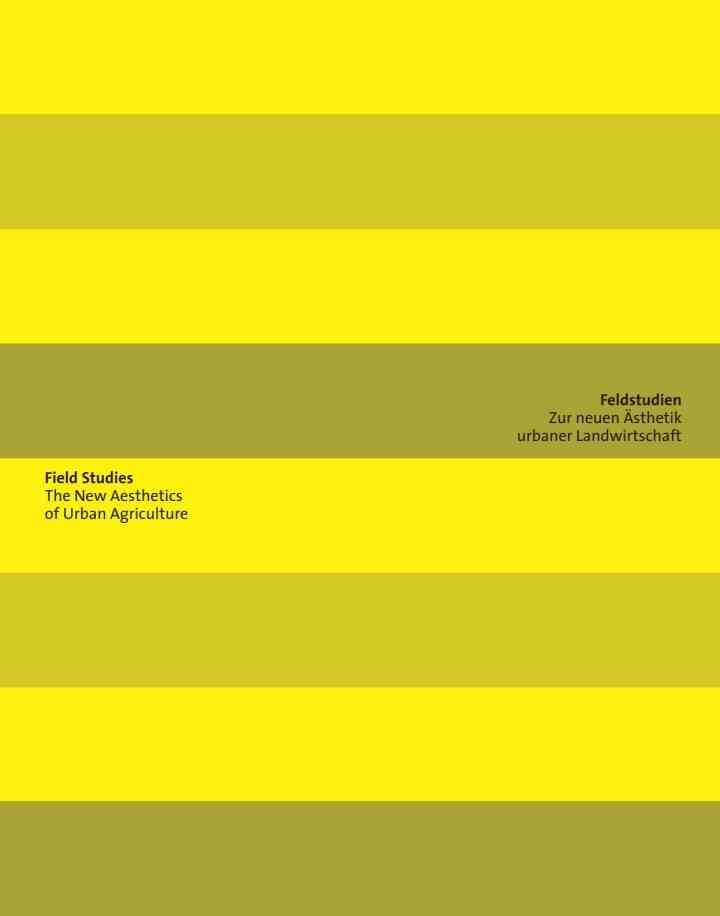 Feldstudien / Field Studies: Zur neuen Ästhetik urbaner Landwirtschaft / The New Aesthetics of Urban Agriculture, 1st Edition