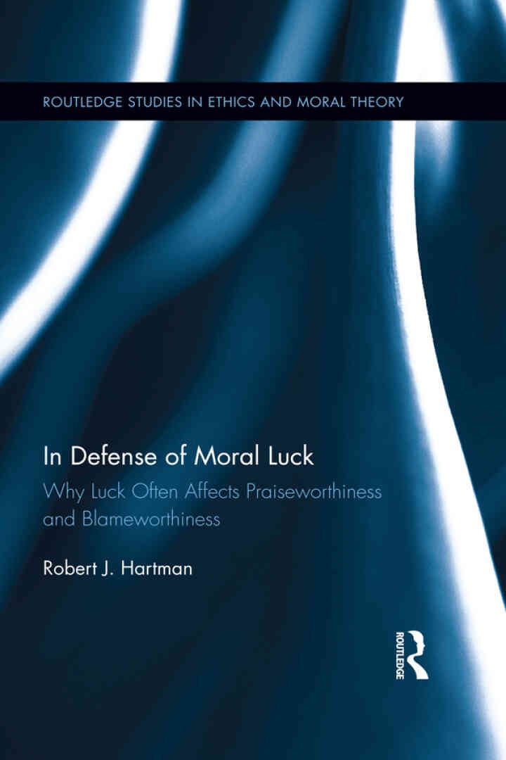 In Defense of Moral Luck: Why Luck Often Affects Praiseworthiness and Blameworthiness, 1st Edition