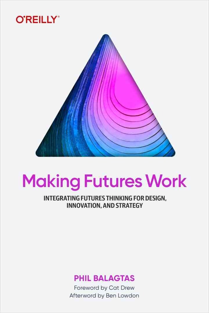 Making Futures Work: Integrating Futures Thinking for Design, Innovation, and Strategy, 1st Edition