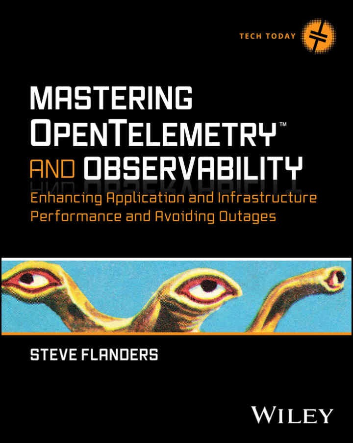Mastering OpenTelemetry and Observability: Enhancing Application and Infrastructure Performance and Avoiding Outages, 1st Edition
