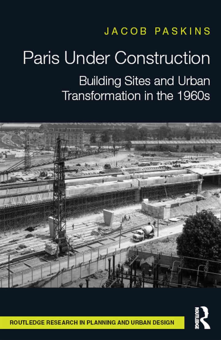 Paris Under Construction: Building Sites and Urban Transformation in the 1960s, 1st Edition